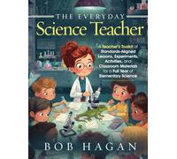 The Everyday Science Teacher Press: A Teacher's Toolkit of Standards-Aligned Lessons, Experiments, Activities, and Classroom Materials for a Full Year of Elementary Science
