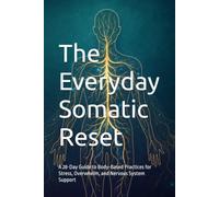 The Everyday Somatic Reset: A 28-Day Guide to Body-Based Practices for Stress, Overwhelm, and Nervous System Support
