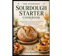 THE EVERYDAY SOURDOUGH STARTER COOKBOOK: Beginner Recipes for Artisan Loaves, No-Knead Bread, Pizza Dough, Bagels, Pancakes, and No-Waste Discard Baking
