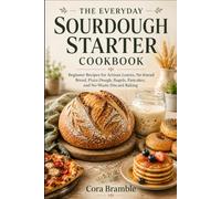 THE EVERYDAY SOURDOUGH STARTER COOKBOOK: Beginner Recipes for Artisan Loaves, No-Knead Bread, Pizza Dough, Bagels, Pancakes, and No-Waste Discard Baking