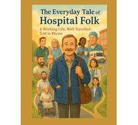 The Everyday Tale of Hospital Folk: A Working Life, Well Travelled - Told in Rhyme