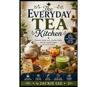 The Everyday Tea Kitchen: Discover simple teas, matcha drinks, and tea-based recipes for every season