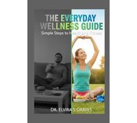 The Everyday Wellness Guide: Simple Steps to Health and Fitness