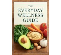 THE EVERYDAY WELLNESS GUIDE: Transform Your Daily Routine into a Life of Calm, Energy, and Joy