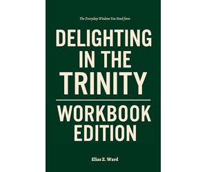 The Everyday Wisdom You Need from Delighting in the Trinity Workbook Edition: A Step-by-Step System for Executing Michael Reeves' Framework Daily