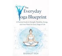 The Everyday Yoga Blueprint: A Practical Guide to Strength, Flexibility, Energy, and Inner Peace for Every Stage of Life