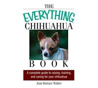 The Everything Chihuahua Book: A Complete Guide to Raising, Training, and Caring for Your Chihuahua