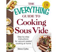 The Everything Guide To Cooking Sous Vide: Step-by-Step Instructions for Vacuum-Sealed Cooking at Home