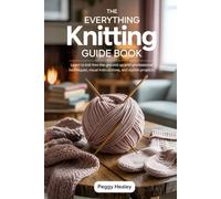 The Everything Knitting Guide Book: Learn to Knit from the Ground Up with Professional Techniques, Visual Instructions, and Stylish Projects”