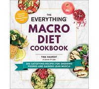 The Everything Macro Diet Cookbook: 300 Satisfying Recipes for Shedding Pounds and Gaining Lean Muscle