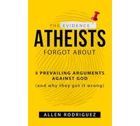 The Evidence Atheists Forgot About: 5 Prevailing Arguments Against God (and why they got it wrong)