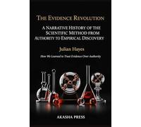 The Evidence Revolution: A Narrative History of the Scientific Method from Authority to Empirical Discovery: How We Learned to Trust Evidence Over Authority