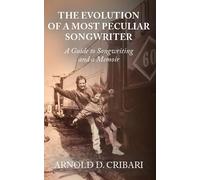 The Evolution of a Most Peculiar Songwriter: A Guide to Songwriting and a Memoir