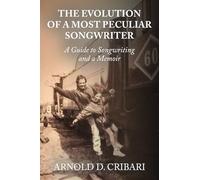 The Evolution of a Most Peculiar Songwriter: A Guide to Songwriting and a Memoir