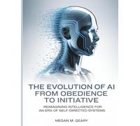 The Evolution of AI from Obedience to Initiative: Reimagining Intelligence for an Era of Self-Directed Systems