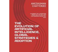 THE EVOLUTION OF ARTIFICIAL INTELLIGENCE, GLOBAL STRATEGIES & ADOPTION: A JOURNEY OF AI ADOPTION FROM 2012 ONWARDS TILL 2025 AND THE ROADMAP AHEAD TILL 2035
