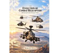 The Evolution of Combat Helicopters: 100 Illustrated Combat Helicopter Profiles