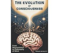 THE EVOLUTION OF CONSCIOUSNESS: From Neuroscience to Philosophy of Mind