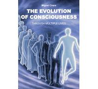 THE EVOLUTION OF CONSCIOUSNESS: THROUGH MULTIPLE LIVES