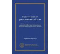 The evolution of governments and laws (v.2): exhibiting the governmental structures of ancient and modern states, their growth and decay and the leading principles of their laws