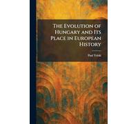 The Evolution of Hungary and Its Place in European History