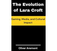 The Evolution of Lara Croft: Gaming, Media, and Cultural Impact: 1