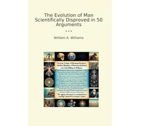 The Evolution of Man Scientifically Disproved in 50 Arguments