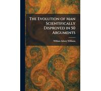 The Evolution of Man Scientifically Disproved in 50 Arguments