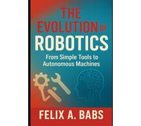 The Evolution of Robotics: From Simple Tools to Autonomous Machines