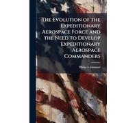 The Evolution of the Expeditionary Aerospace Force and the Need to Develop Expeditionary Aerospace Commanders