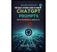The Exact System I Used to Turn My Terrible ChatGPT Prompts into Powerful Results: The Step-by-Step Method That Transformed My ChatGPT Results