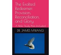 The Exalted Redeemer: Provision, Reconciliation, and Glory: A Bible Study Plan Included