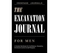 The Excavation Journal for Men: A Guided Workbook for Confronting Hidden Patterns, Building Discipline & Reclaiming Self-Respect