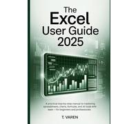 The Excel User Guide 2025: A Practical Step-by-Step Manual to Mastering Spreadsheets, Charts, Formulas, and AI Tools with Ease - For Beginners and Professionals