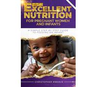 THE EXCELLENT NUTRITION FOR PREGNANT WOMEN AND INFANTS: A SIMPLE STEP BY STEP GUIDE TO PREGNANT MOTHER NUTRITION &FEEDING INFANTS