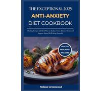 The Exceptional 2025 Anti-Anxiety Diet Cookbook: Healing Recipes and Meal Plans to Reduce Stress, Balance Mood, and Support Mental Well-Being Naturally