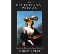 The Exceptional Woman: Elisabeth Vigee-Lebrun and the Cultural Politics of Art