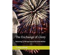 The Exchange of Glory: Returning To Yah and SourceThe Great Mother