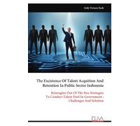 The Excistence Of Talent Acquition And Retention In Public Sector Indonesia: Reimagine Out Of The Box Strategies To Conduct Talent Pool In Government : Challenges And Solution