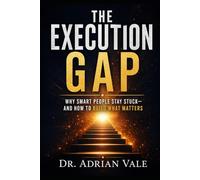 THE EXECUTION GAP: Why Smart People Stay Stuck-and How to Build What Matters