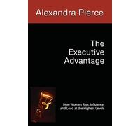 The Executive Advantage: How Women Rise, Influence, and Lead at the Highest Levels