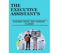 The Executive Assistant's Business Travel and Itinerary Planner: Companion for Mastering Professional Business Trips