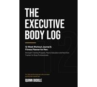 The Executive Body Log: 12-Week Workout Journal & Fitness Planner for Men: Strength Training Program, Macro Calculator and Nutrition Tracker for Busy Professionals