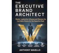 The Executive Brand Architect: Master Leadership Influence and Become the Inevitable Choice for the Executive Seat