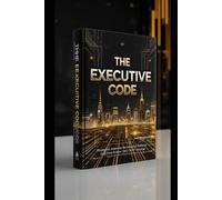 THE EXECUTIVE CODE: How to Turn Discipline Into Results, Scale Your Success, and Perform at a High Level Consistently.