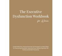 The Executive Dysfunction Workbook for Women: Guided Reflections, Practical Exercises and Prompted Journaling Pages for Overcoming Overwhelm, ... and Building Sustainable Productivity.