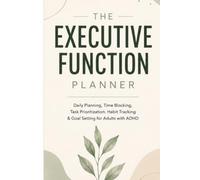 THE EXECUTIVE FUNCTION PLANNER: Daily planning, time blocking, task prioritization, habit tracking & goal setting for adults with ADHD
