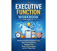 The Executive Function Workbook for Adults: Practical Exercises to Improve Focus, Stop Procrastination, Manage Time, Build Self-Discipline, and Get Things Done