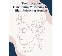 The Executive Functioning Workbook for High-Achieving Women: Actionable Strategies to Rewire Your ADHD Brain, Overcome Task Paralysis, and Drop the Masking Tax