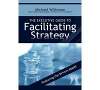 The Executive Guide to Facilitating Strategy - Wilkinson Michael